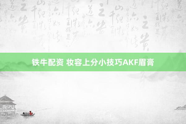 铁牛配资 妆容上分小技巧AKF眉膏