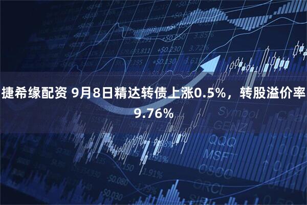 捷希缘配资 9月8日精达转债上涨0.5%，转股溢价率9.76%