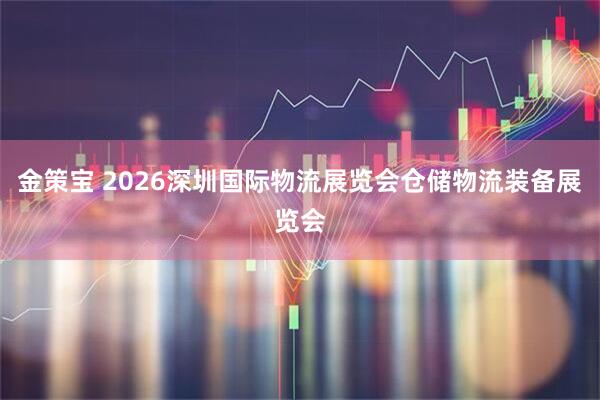 金策宝 2026深圳国际物流展览会仓储物流装备展览会