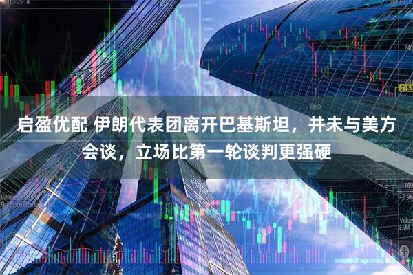 启盈优配 伊朗代表团离开巴基斯坦，并未与美方会谈，立场比第一轮谈判更强硬